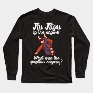 Jiu Jitsu is the answer What was the question anyway Long Sleeve T-Shirt